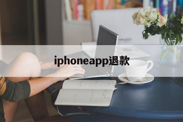 iphoneapp退款(iphone 软件 退款)