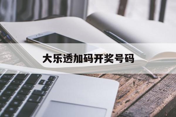 大乐透加码开奖号码(大乐透加码开奖号码走势图)