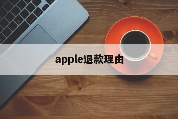 apple退款理由(apple退款什么理由)