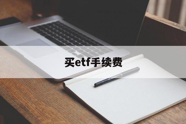 买etf手续费(券商买etf手续费)