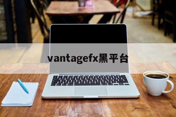 关于vantagefx黑平台的信息