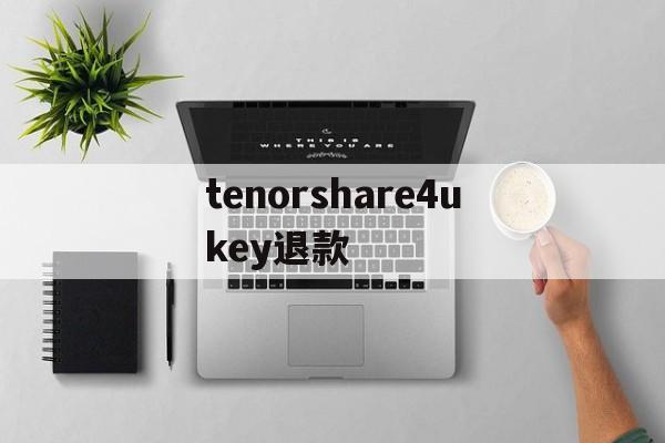 关于tenorshare4ukey退款的信息