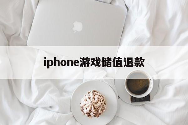 iphone游戏储值退款(iphone游戏充值退款绝对成功的理由)